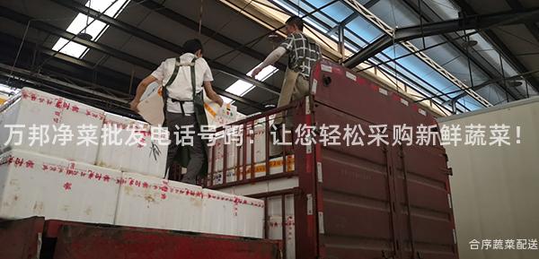 万邦净菜批发电话号码：让您轻松采购新鲜蔬菜！