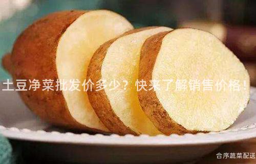 土豆净菜批发价多少？快来了解销售价格！